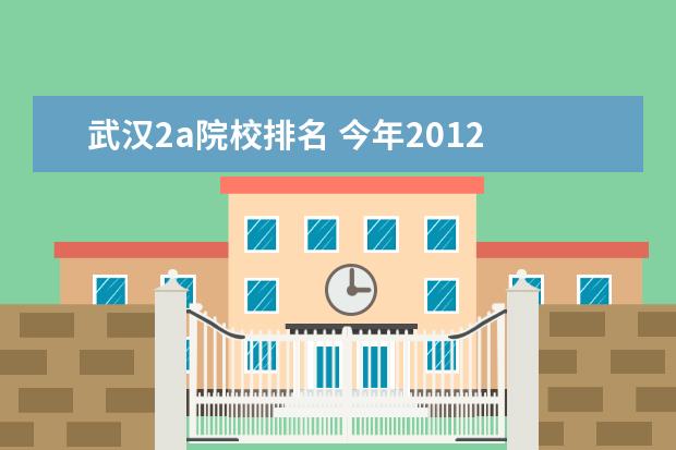 武汉2a院校排名 今年2012 年 我是广东 成绩高2A 29分 应该报哪间大...