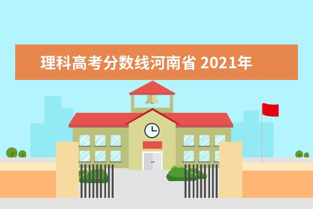 理科高考分数线河南省 2021年河南高考分数线