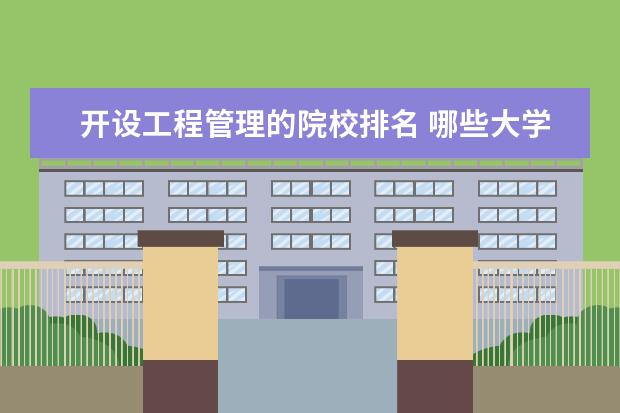 开设工程管理的院校排名 哪些大学的工程管理专业好,最好有排名