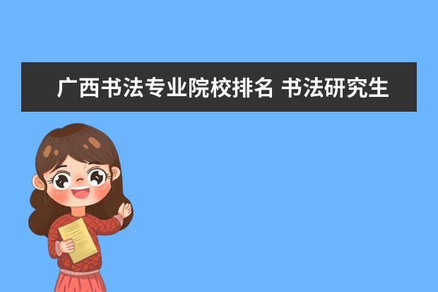 广西书法专业院校排名 书法研究生招生院校排名
