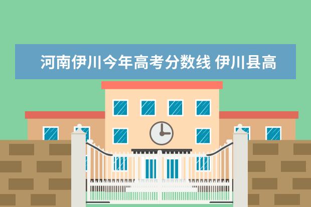 河南伊川今年高考分数线 伊川县高中录取分数线2022