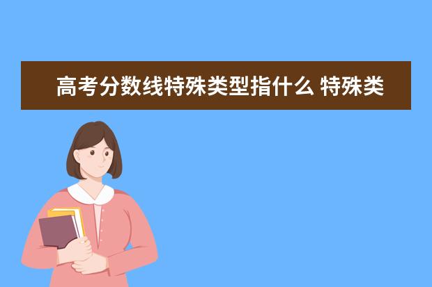 高考分数线特殊类型指什么 特殊类型招生控制线是什么意思 是一本线吗