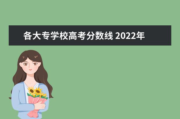 各大专学校高考分数线 2022年高考专科院校录取分数线