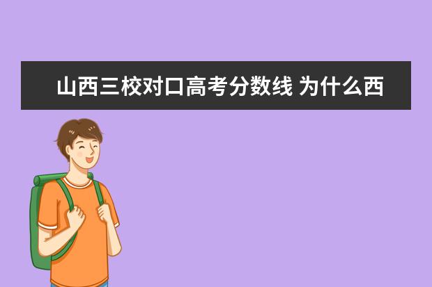 山西三校对口高考分数线 为什么西北工业大学每个专业分数线都比录取分数线要...