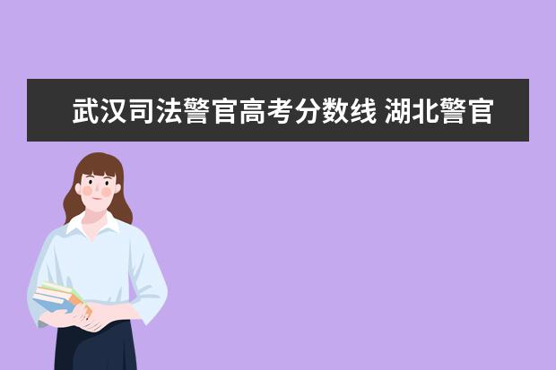 武汉司法警官高考分数线 湖北警官学院分数线大概收多少?
