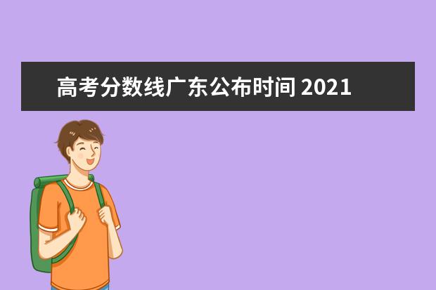 高考分数线广东公布时间 2021年高考分数线发布时间是什么时候?
