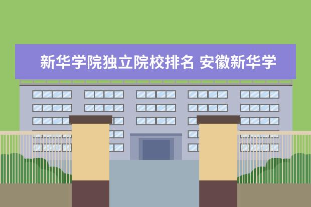 新华学院独立院校排名 安徽新华学院好吗