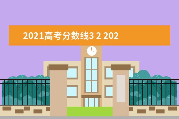 2021高考分数线3 2 2021年高考录取分数线一览表