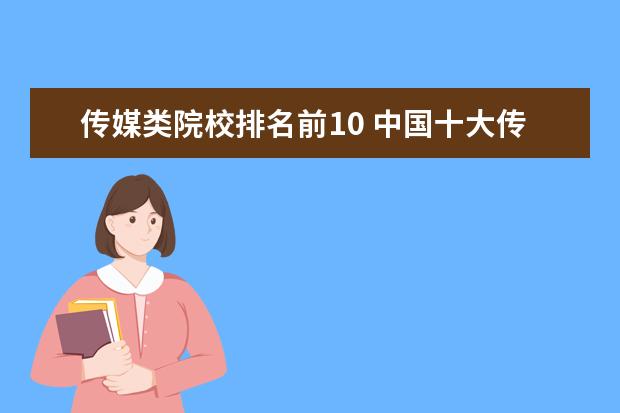 传媒类院校排名前10 中国十大传媒学院排名