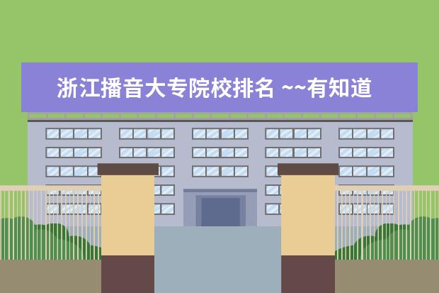 浙江播音大专院校排名 ~~有知道 什么大学 什么学院 有播音主持专业么? - ...