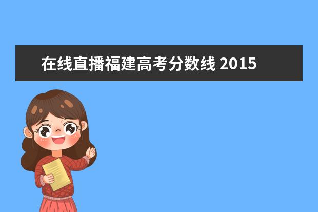 在线直播福建高考分数线 2015年高考一本分数线是多少