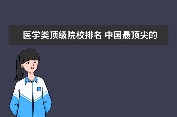 医学类顶级院校排名 中国最顶尖的十所医科大学