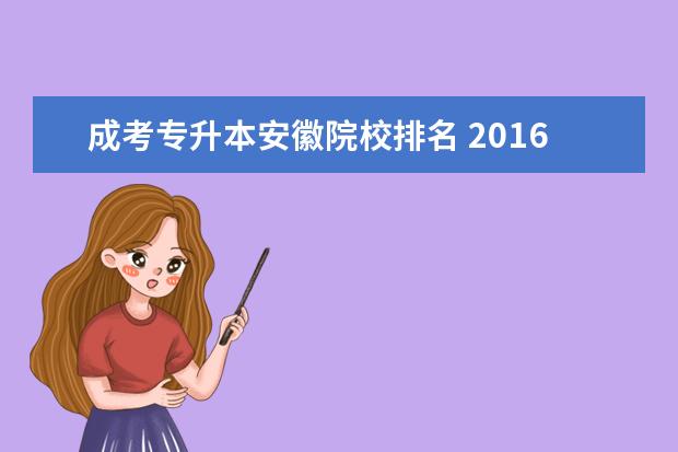 成考专升本安徽院校排名 2016年安徽省成考专升本学院有哪些