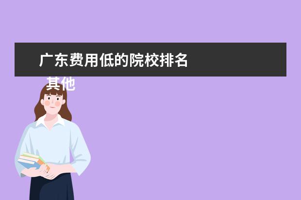 广东费用低的院校排名 
  其他信息：
  <br/>