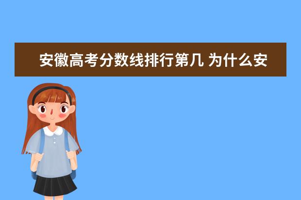 安徽高考分数线排行第几 为什么安徽高考分数线这么高,江苏分数线这么低? - ...