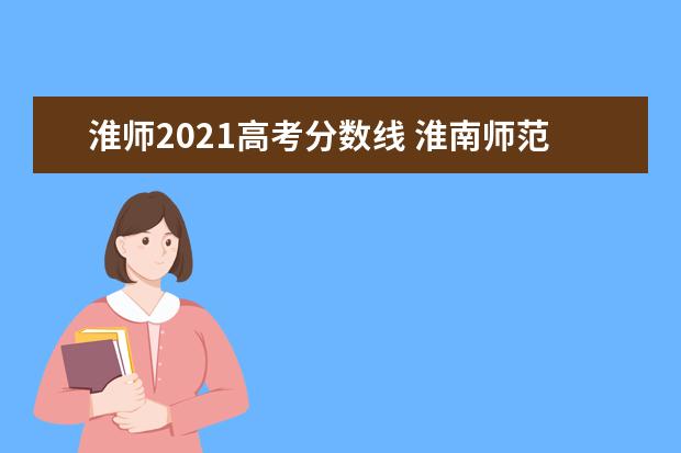 淮师2021高考分数线 淮南师范学院分数线