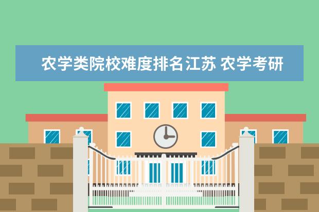 农学类院校难度排名江苏 农学考研好学校有哪些?想考一个好一点的农学院校。...