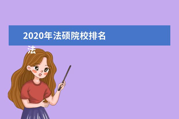 2020年法硕院校排名 
  法律硕士考研院校难度系数排名，法硕专业院校梯队分析