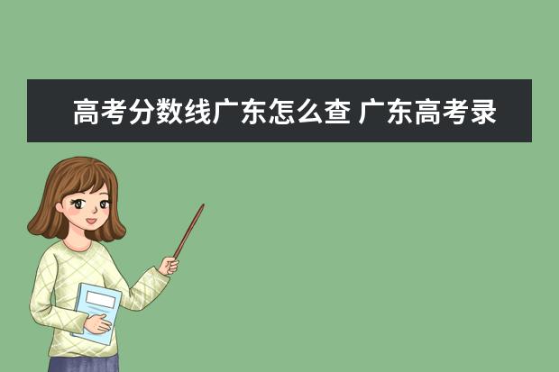 高考分数线广东怎么查 广东高考录取怎么查询?