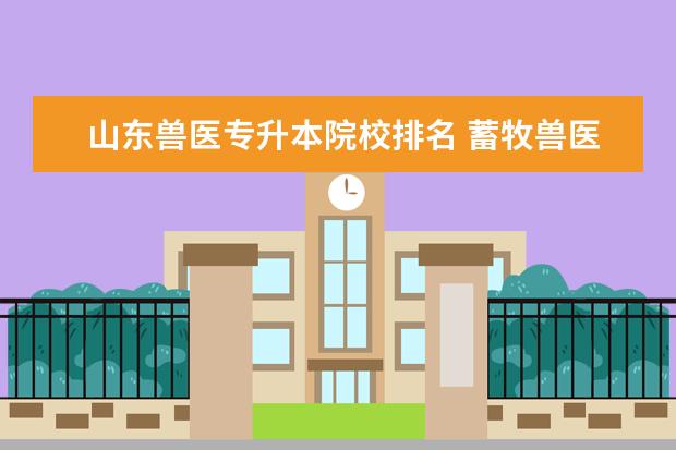 山东兽医专升本院校排名 蓄牧兽医专业2020年专升本要多少分能上临沂大学 - ...