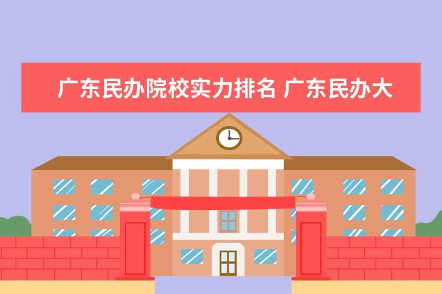 广东民办院校实力排名 广东民办大学排名