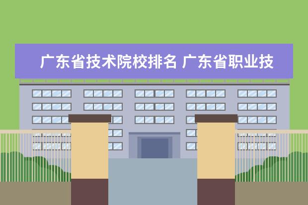 广东省技术院校排名 广东省职业技术学院排名前十