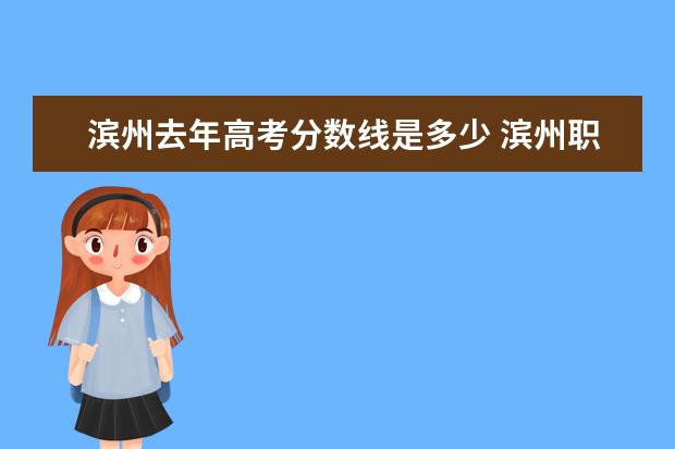 滨州去年高考分数线是多少 滨州职业学院分数线???