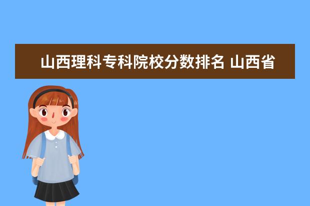 山西理科专科院校分数排名 山西省大专院校排名及分数