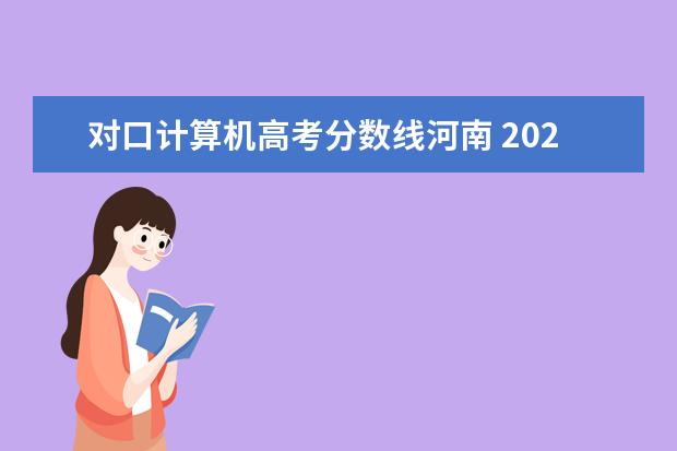 对口计算机高考分数线河南 2020年河南省对口升学分数线