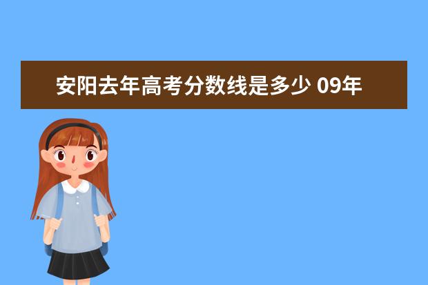 安阳去年高考分数线是多少 09年河南省高考分数线是多少(详细一点)