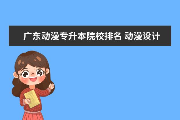 广东动漫专升本院校排名 动漫设计与制作专业专升本可以升到那些专业? - 百度...