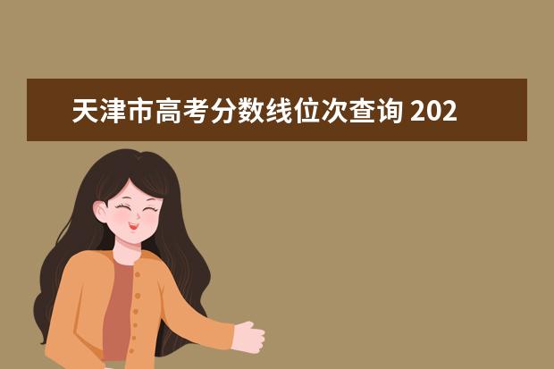 天津市高考分数线位次查询 2021年各大学录取分数线及位次