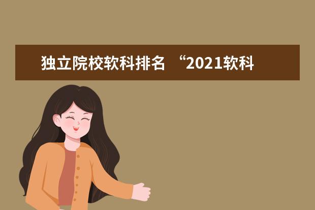 独立院校软科排名 “2021软科中国大学排名”的对象都是哪些高校? - 百...