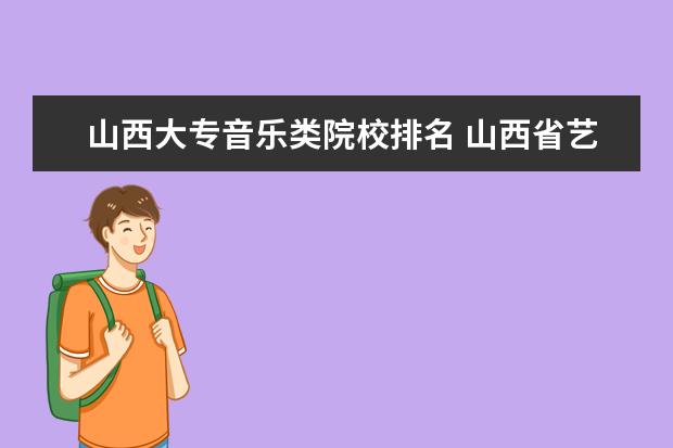 山西大专音乐类院校排名 山西省艺术类音乐考生84分文化课339能报考什么学校 ...