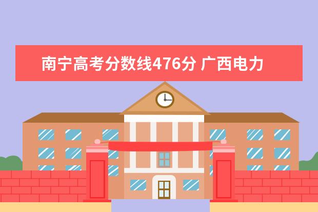 南宁高考分数线476分 广西电力职业技术学院单招录取分数线