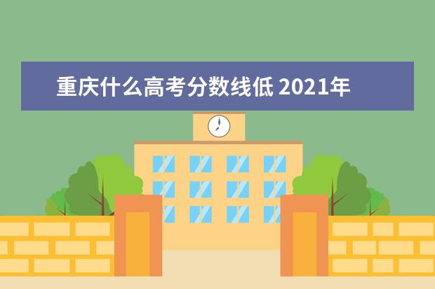 重庆什么高考分数线低 2021年重庆高考录取分数线