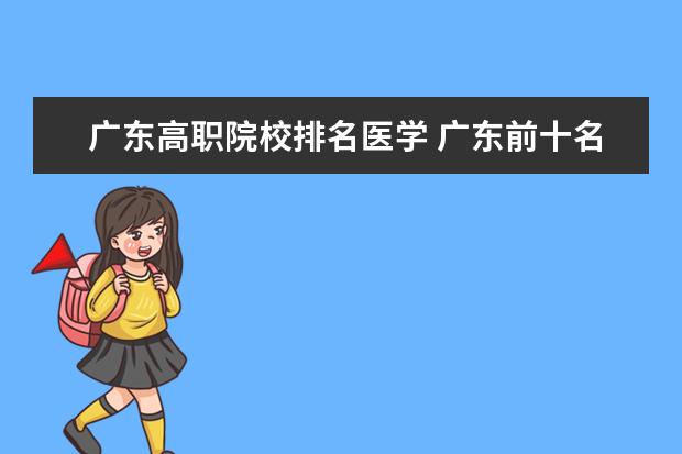 广东高职院校排名医学 广东前十名的职业技术学院