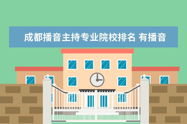 成都播音主持专业院校排名 有播音主持专业的好大学有哪些?