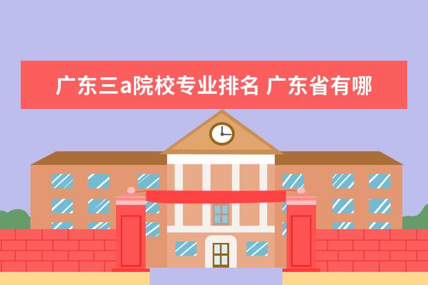 广东三a院校专业排名 广东省有哪些比较好的大专3a学校的设计类专业好 - ...