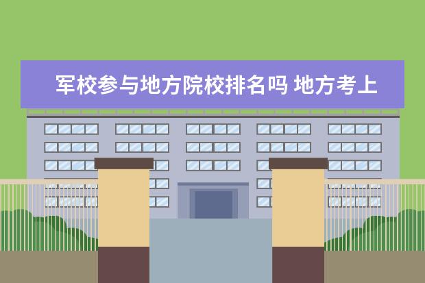 军校参与地方院校排名吗 地方考上军校和部队考上军校后去学校有区别吗? - 百...