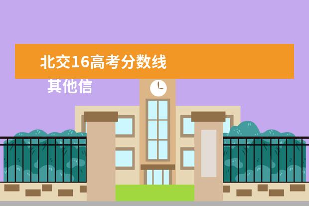 北交16高考分数线 
  其他信息：
  <br/>