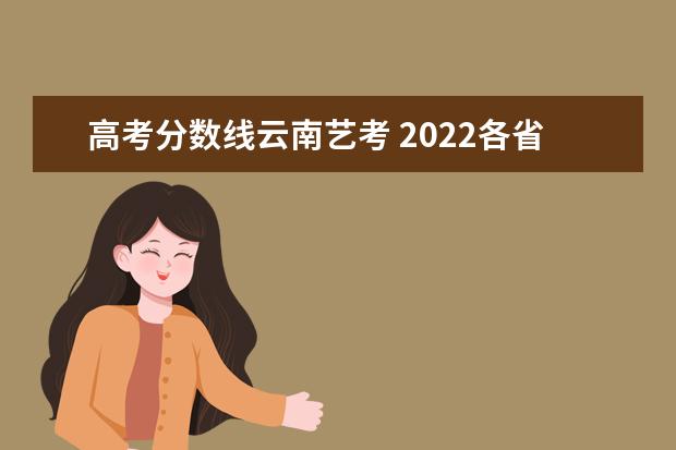 高考分数线云南艺考 2022各省艺考分数线汇总