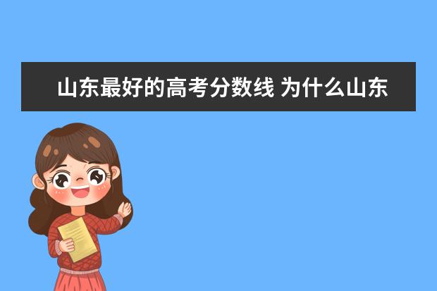 山东最好的高考分数线 为什么山东省高考分数线是全国最高的