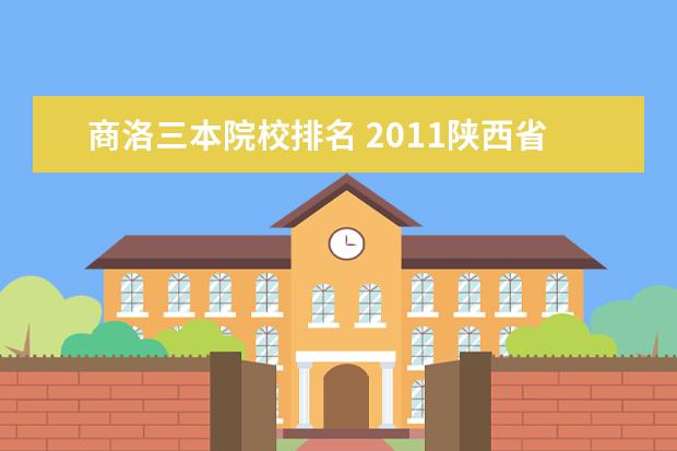 商洛三本院校排名 2011陕西省的三本与专科院校的排名及简介