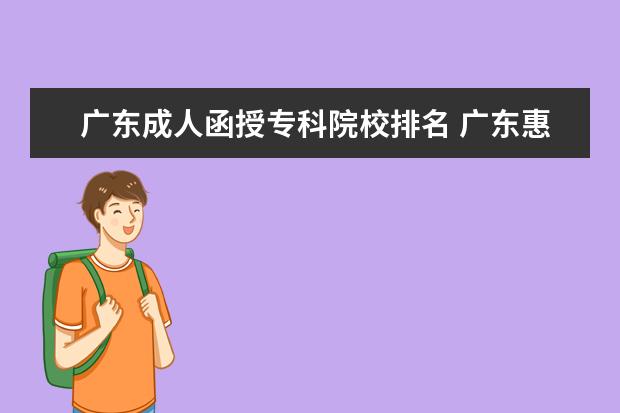 广东成人函授专科院校排名 广东惠州函授有哪些学校?具体情况如何 学费成人高考...