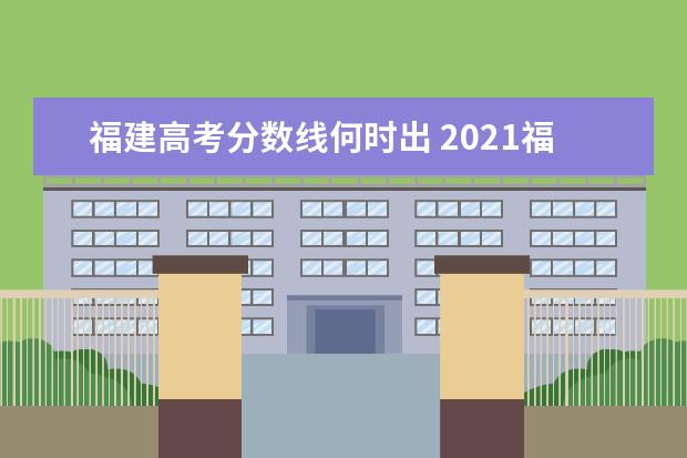 福建高考分数线何时出 2021福建高考分数线