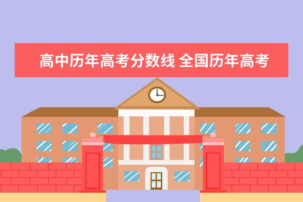 高中历年高考分数线 全国历年高考分数线 各省近几年高考录取分数线查询 ...