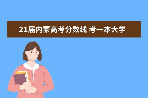 21届内蒙高考分数线 考一本大学需要多少分?