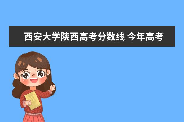 西安大学陕西高考分数线 今年高考西安大学录取分数线是多少