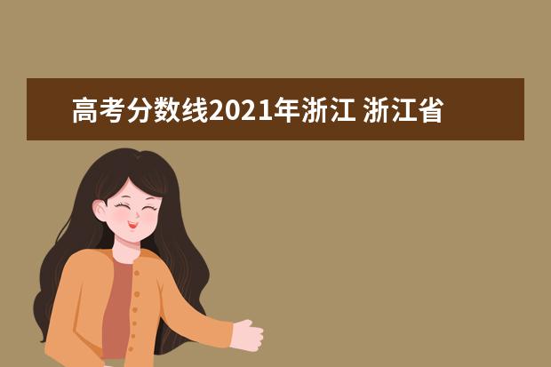 高考分数线2021年浙江 浙江省2021年高考分数线一览表